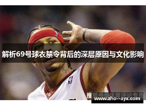 解析69号球衣禁令背后的深层原因与文化影响 解析69号球衣禁令背后的深层原因与文化影响