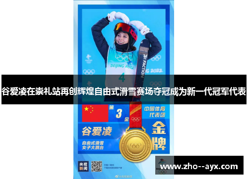 谷爱凌在崇礼站再创辉煌自由式滑雪赛场夺冠成为新一代冠军代表