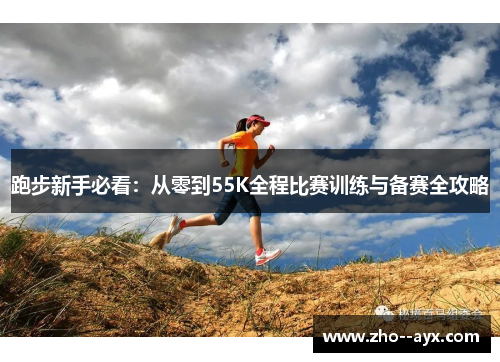 跑步新手必看:从零到55K全程比赛训练与备赛全攻略 跑步新手必看:从零到55K全程比赛训练与备赛全攻略
