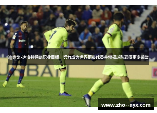 迪奥戈·达洛特畅谈职业目标:努力成为世界顶级球员并带领球队赢得更多荣誉 迪奥戈·达洛特畅谈职业目标:努力成为世界顶级球员并带领球队赢得更多荣誉