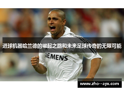 进球机器哈兰德的崛起之路和未来足球传奇的无限可能