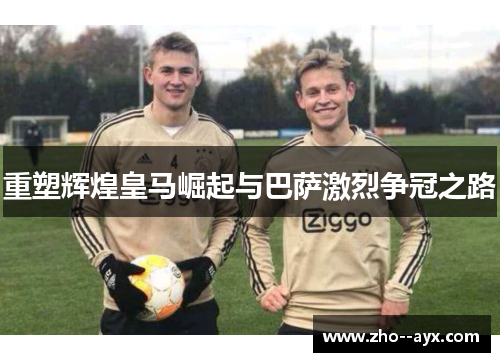 重塑辉煌皇马崛起与巴萨激烈争冠之路