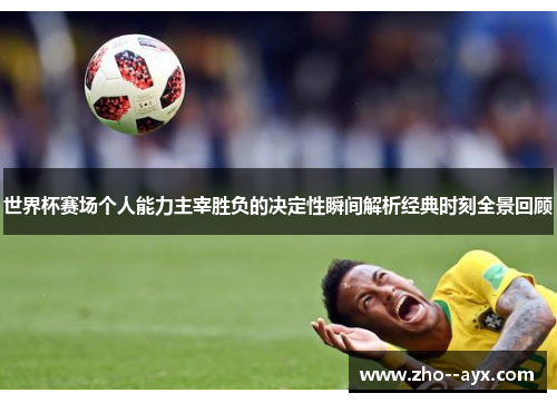 世界杯赛场个人能力主宰胜负的决定性瞬间解析经典时刻全景回顾