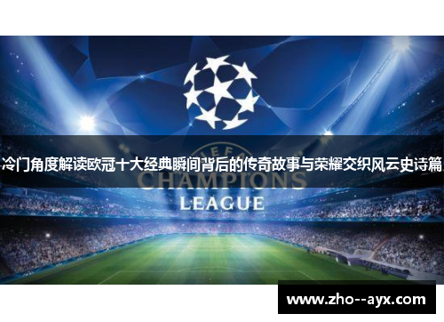 冷门角度解读欧冠十大经典瞬间背后的传奇故事与荣耀交织风云史诗篇