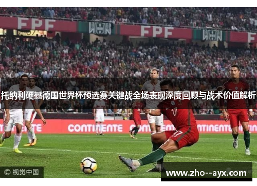 托纳利硬撼德国世界杯预选赛关键战全场表现深度回顾与战术价值解析 托纳利硬撼德国世界杯预选赛关键战全场表现深度回顾与战术价值解析