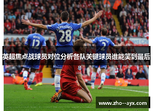 英超焦点战球员对位分析各队关键球员谁能笑到最后