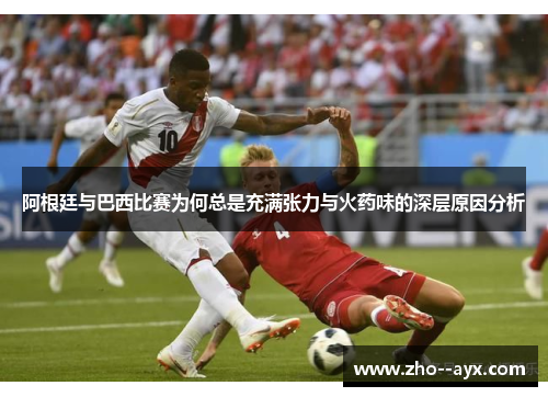 阿根廷与巴西比赛为何总是充满张力与火药味的深层原因分析