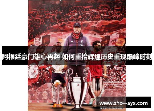 阿根廷豪门雄心再起 如何重拾辉煌历史重现巅峰时刻