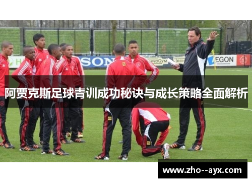 阿贾克斯足球青训成功秘诀与成长策略全面解析