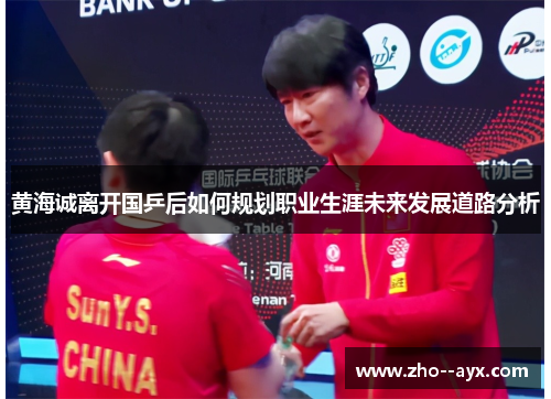黄海诚离开国乒后如何规划职业生涯未来发展道路分析