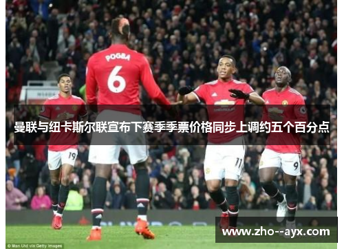 曼联与纽卡斯尔联宣布下赛季季票价格同步上调约五个百分点