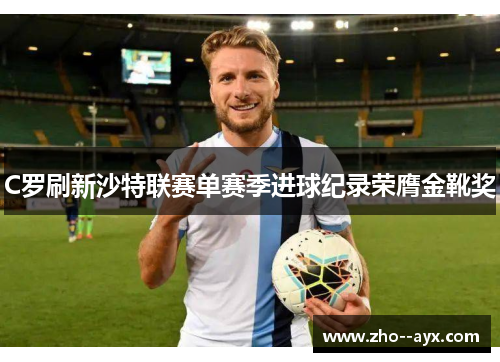 C罗刷新沙特联赛单赛季进球纪录荣膺金靴奖