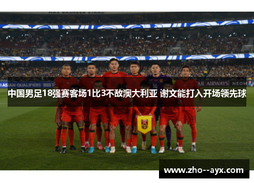 中国男足18强赛客场1比3不敌澳大利亚 谢文能打入开场领先球