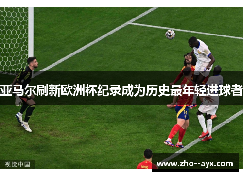 亚马尔刷新欧洲杯纪录成为历史最年轻进球者 亚马尔刷新欧洲杯纪录成为历史最年轻进球者