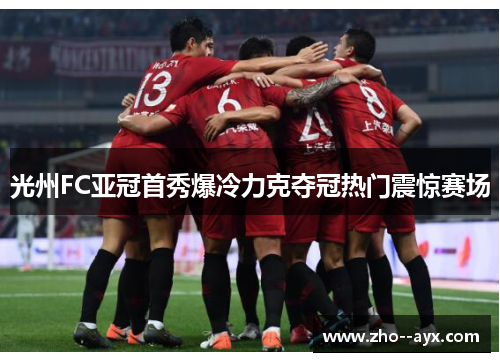 光州FC亚冠首秀爆冷力克夺冠热门震惊赛场 光州FC亚冠首秀爆冷力克夺冠热门震惊赛场