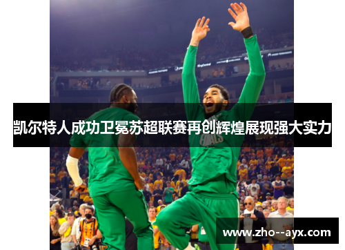 凯尔特人成功卫冕苏超联赛再创辉煌展现强大实力 凯尔特人成功卫冕苏超联赛再创辉煌展现强大实力