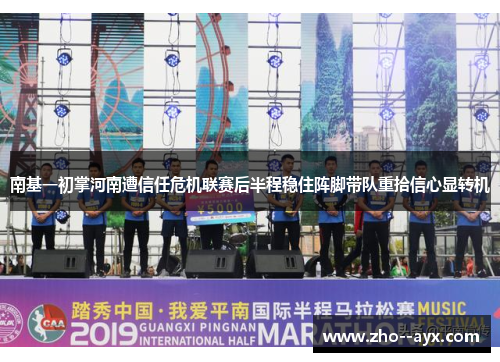 南基一初掌河南遭信任危机联赛后半程稳住阵脚带队重拾信心显转机 南基一初掌河南遭信任危机联赛后半程稳住阵脚带队重拾信心显转机