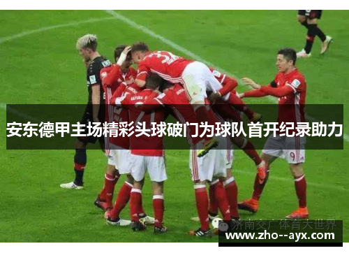 安东德甲主场精彩头球破门为球队首开纪录助力