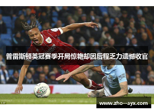 普雷斯顿英冠赛季开局惊艳却因后程乏力遗憾收官