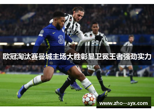 欧冠淘汰赛曼城主场大胜彰显卫冕王者强劲实力