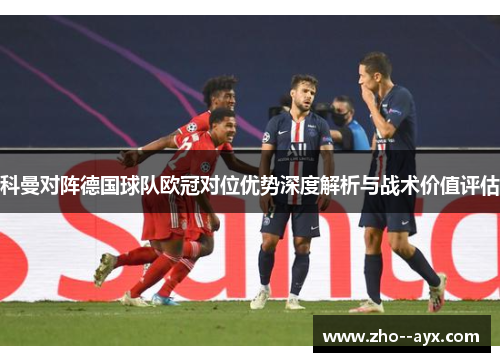 科曼对阵德国球队欧冠对位优势深度解析与战术价值评估 科曼对阵德国球队欧冠对位优势深度解析与战术价值评估