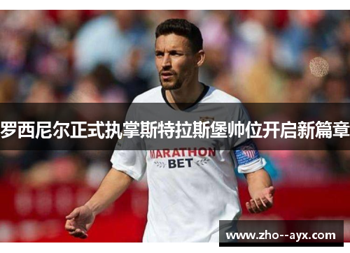 罗西尼尔正式执掌斯特拉斯堡帅位开启新篇章 罗西尼尔正式执掌斯特拉斯堡帅位开启新篇章