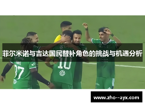 菲尔米诺与吉达国民替补角色的挑战与机遇分析 菲尔米诺与吉达国民替补角色的挑战与机遇分析