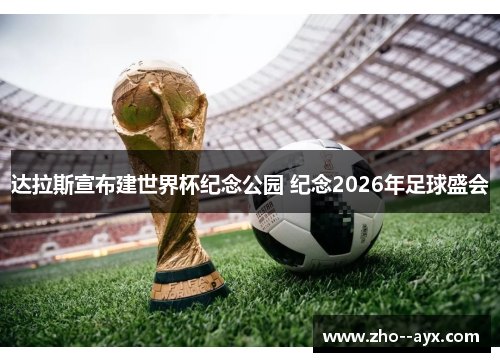 达拉斯宣布建世界杯纪念公园 纪念2026年足球盛会 达拉斯宣布建世界杯纪念公园 纪念2026年足球盛会