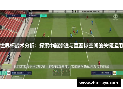 世界杯战术分析:探索中路渗透与直塞球空间的关键运用 世界杯战术分析:探索中路渗透与直塞球空间的关键运用