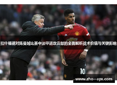拉什福德对阵曼城比赛中法甲进攻贡献的全面解析战术价值与关键影响 拉什福德对阵曼城比赛中法甲进攻贡献的全面解析战术价值与关键影响