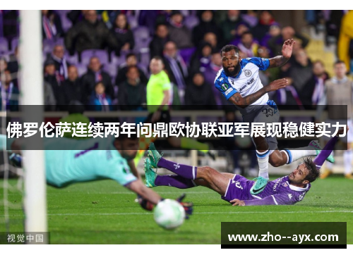 佛罗伦萨连续两年问鼎欧协联亚军展现稳健实力