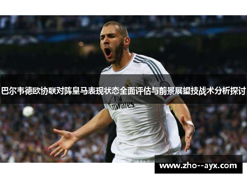 巴尔韦德欧协联对阵皇马表现状态全面评估与前景展望技战术分析探讨