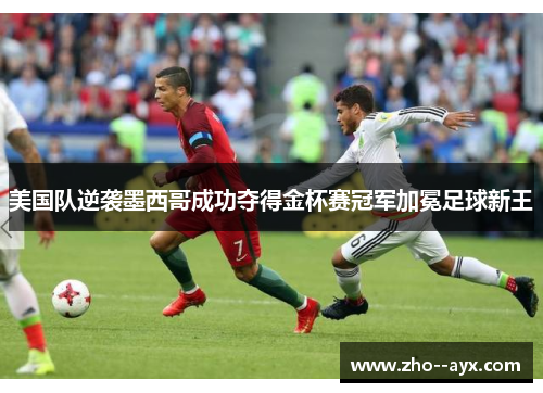 美国队逆袭墨西哥成功夺得金杯赛冠军加冕足球新王 美国队逆袭墨西哥成功夺得金杯赛冠军加冕足球新王
