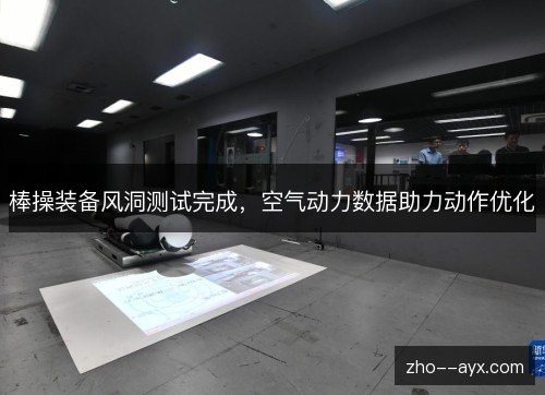 棒操装备风洞测试完成，空气动力数据助力动作优化