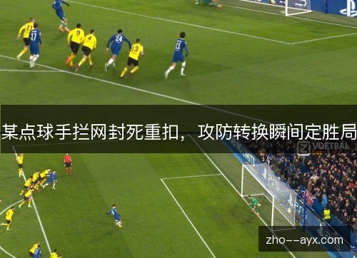 某点球手拦网封死重扣，攻防转换瞬间定胜局
